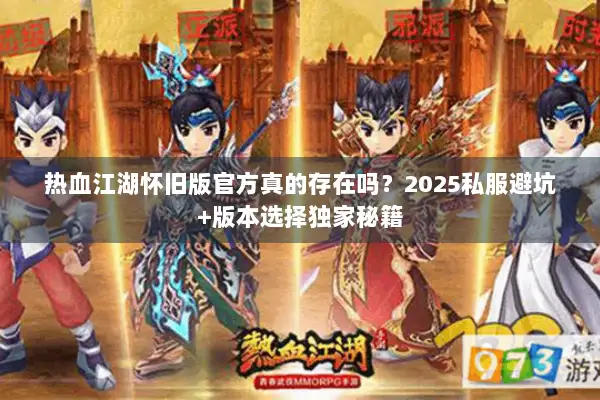 热血江湖怀旧版官方真的存在吗?2025私服避坑+版本选择独家秘籍 热血江湖怀旧版官方真的存在吗?2025私服避坑+版本选择独家秘籍