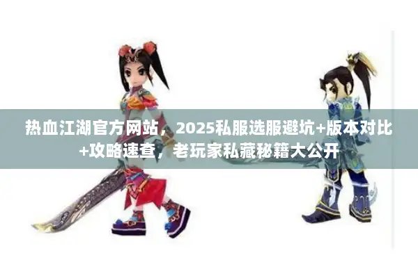热血江湖官方网站，2025私服选服避坑+版本对比+攻略速查，老玩家私藏秘籍大公开