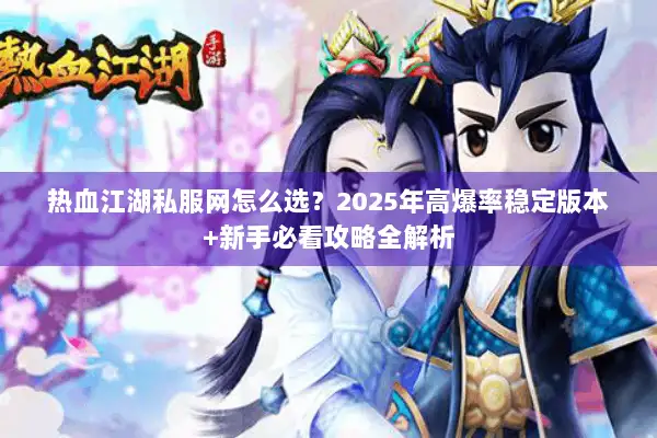 热血江湖私服网怎么选？2025年高爆率稳定版本+新手必看攻略全解析