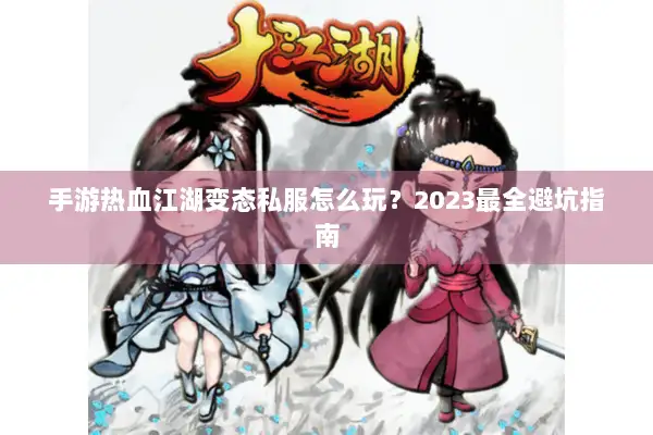 手游热血江湖变态私服怎么玩？2023最全避坑指南