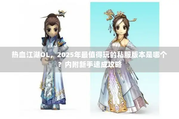 热血江湖OL，2025年最值得玩的私服版本是哪个？内附新手速成攻略