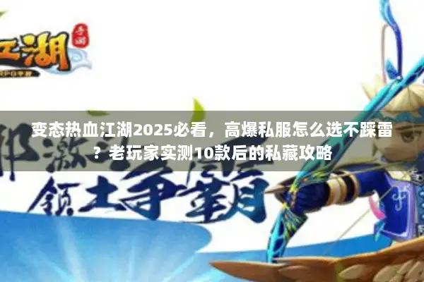 变态热血江湖2025必看，高爆私服怎么选不踩雷？老玩家实测10款后的私藏攻略
