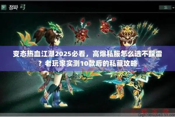 变态热血江湖2025必看，高爆私服怎么选不踩雷？老玩家实测10款后的私藏攻略
