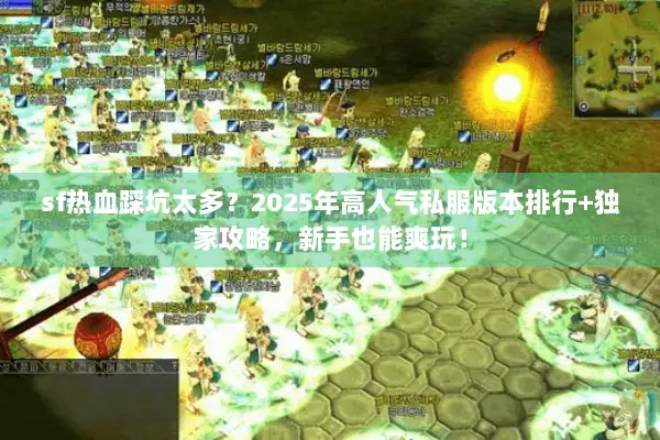 sf热血踩坑太多？2025年高人气私服版本排行+独家攻略，新手也能爽玩！