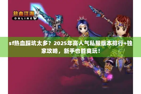 sf热血踩坑太多？2025年高人气私服版本排行+独家攻略，新手也能爽玩！