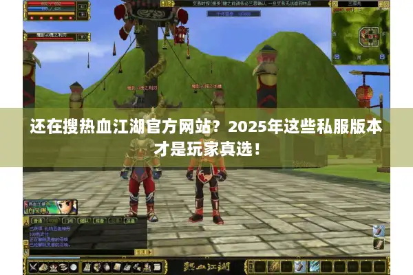 还在搜热血江湖官方网站？2025年这些私服版本才是玩家真选！