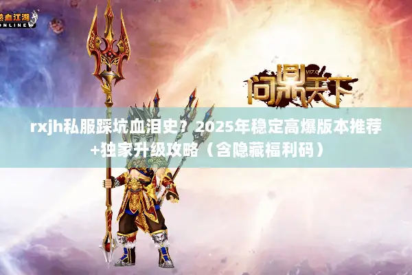 rxjh私服踩坑血泪史?2025年稳定高爆版本推荐+独家升级攻略(含隐藏福利码) rxjh私服踩坑血泪史?2025年稳定高爆版本推荐+独家升级攻略(含隐藏福利码)