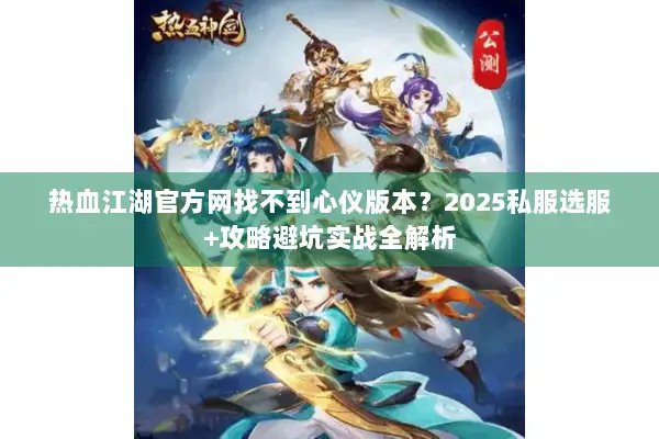 热血江湖官方网找不到心仪版本？2025私服选服+攻略避坑实战全解析