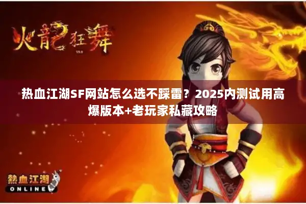 热血江湖SF网站怎么选不踩雷？2025内测试用高爆版本+老玩家私藏攻略