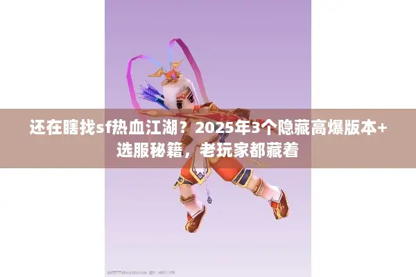 还在瞎找sf热血江湖？2025年3个隐藏高爆版本+选服秘籍，老玩家都藏着