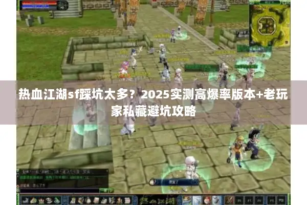 热血江湖sf踩坑太多？2025实测高爆率版本+老玩家私藏避坑攻略