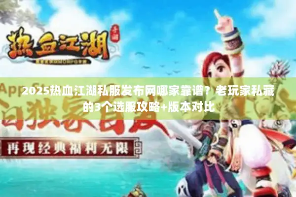 2025热血江湖私服发布网哪家靠谱？老玩家私藏的3个选服攻略+版本对比
