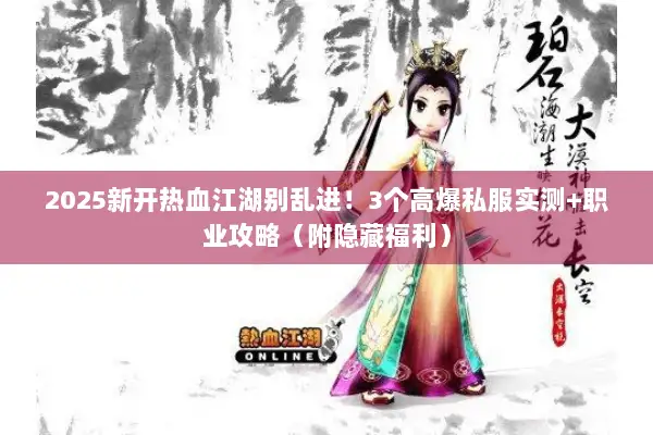 2025新开热血江湖别乱进！3个高爆私服实测+职业攻略（附隐藏福利）