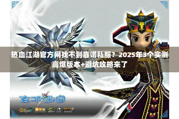 热血江湖官方网找不到靠谱私服？2025年3个实测高爆版本+避坑攻略来了