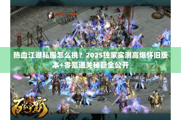 热血江湖私服怎么挑？2025独家实测高爆怀旧版本+零氪通关秘籍全公开