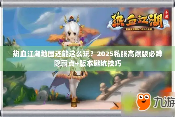热血江湖地图还能这么玩？2025私服高爆版必蹲隐藏点+版本避坑技巧
