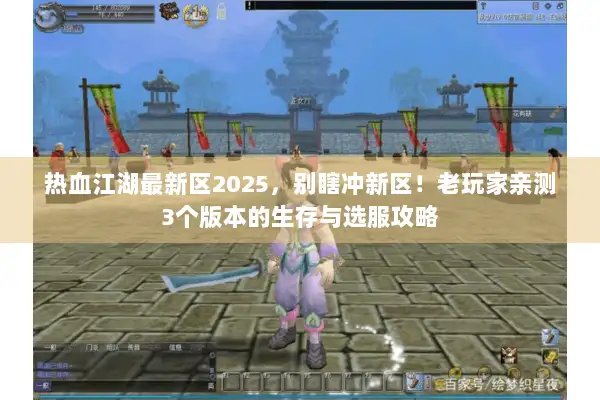 热血江湖最新区2025，别瞎冲新区！老玩家亲测3个版本的生存与选服攻略