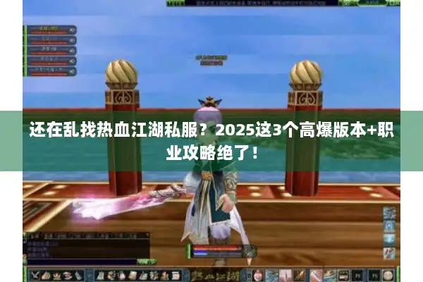 还在乱找热血江湖私服？2025这3个高爆版本+职业攻略绝了！