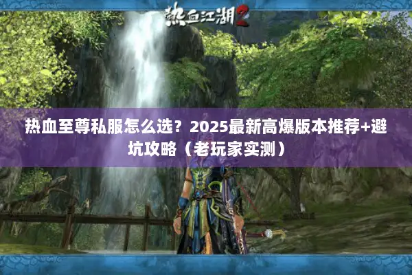 热血至尊私服怎么选?2025最新高爆版本推荐+避坑攻略(老玩家实测) 热血至尊私服怎么选?2025最新高爆版本推荐+避坑攻略(老玩家实测)
