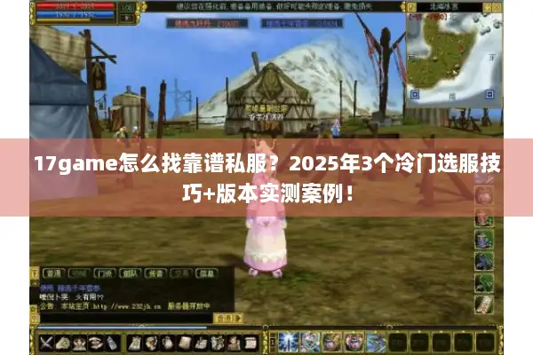 17game怎么找靠谱私服？2025年3个冷门选服技巧+版本实测案例！