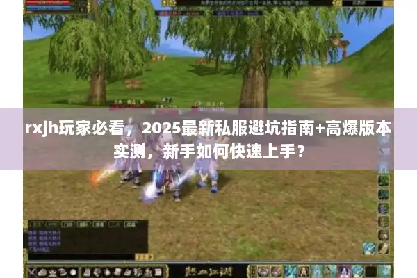 rxjh玩家必看,2025最新私服避坑指南+高爆版本实测,新手如何快速上手? rxjh玩家必看,2025最新私服避坑指南+高爆版本实测,新手如何快速上手?