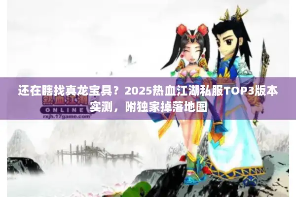 还在瞎找真龙宝具？2025热血江湖私服TOP3版本实测，附独家掉落地图
