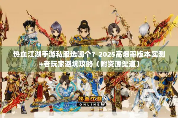 热血江湖手游私服选哪个？2025高爆率版本实测+老玩家避坑攻略（附资源渠道）
