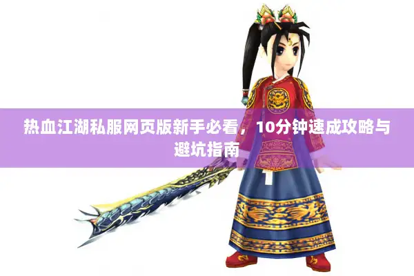 热血江湖私服网页版新手必看,10分钟速成攻略与避坑指南 热血江湖私服网页版新手必看,10分钟速成攻略与避坑指南
