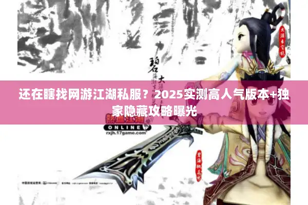 还在瞎找网游江湖私服？2025实测高人气版本+独家隐藏攻略曝光