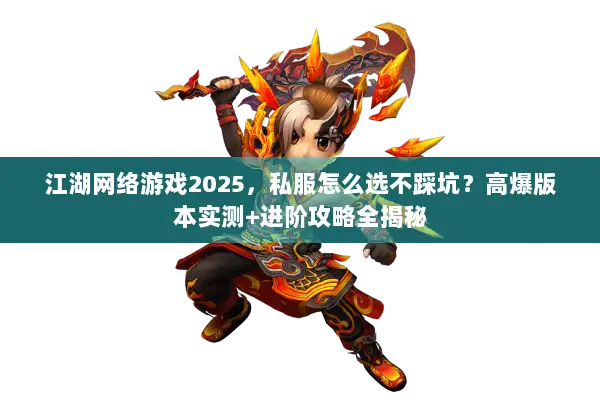 江湖网络游戏2025，私服怎么选不踩坑？高爆版本实测+进阶攻略全揭秘