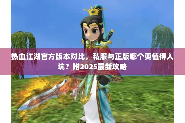 热血江湖官方版本对比，私服与正版哪个更值得入坑？附2025最新攻略