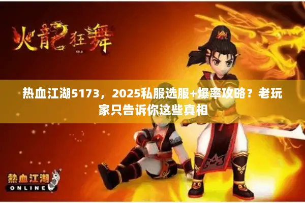热血江湖5173，2025私服选服+爆率攻略？老玩家只告诉你这些真相