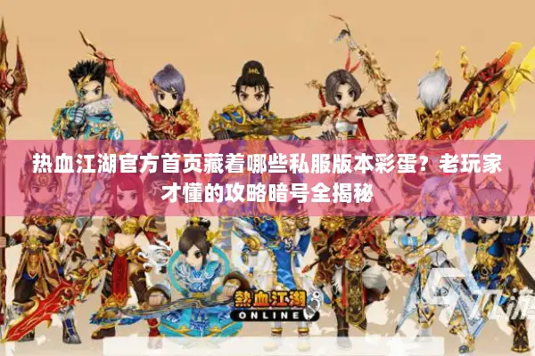 热血江湖官方首页藏着哪些私服版本彩蛋？老玩家才懂的攻略暗号全揭秘