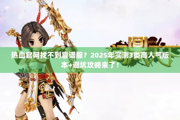 热血官网找不到靠谱服？2025年实测3类高人气版本+避坑攻略来了！