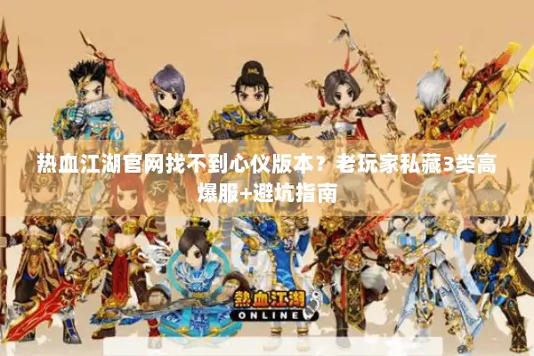热血江湖官网找不到心仪版本？老玩家私藏3类高爆服+避坑指南