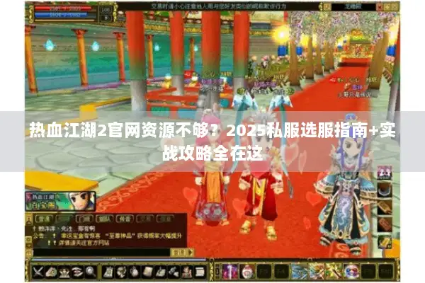 热血江湖2官网资源不够？2025私服选服指南+实战攻略全在这