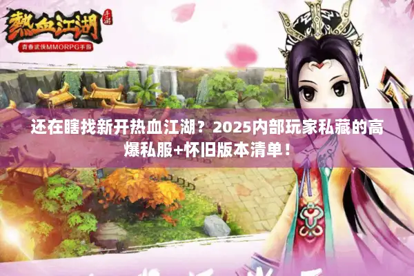 还在瞎找新开热血江湖？2025内部玩家私藏的高爆私服+怀旧版本清单！