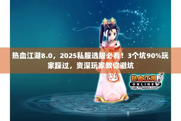 热血江湖8.0，2025私服选服必看！3个坑90%玩家踩过，资深玩家教你避坑