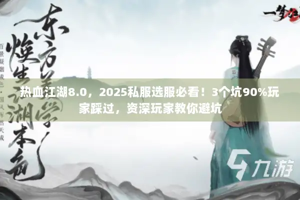热血江湖8.0，2025私服选服必看！3个坑90%玩家踩过，资深玩家教你避坑
