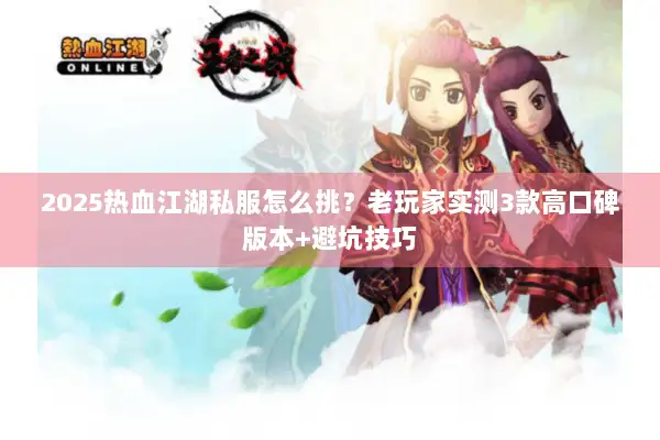 2025热血江湖私服怎么挑?老玩家实测3款高口碑版本+避坑技巧 2025热血江湖私服怎么挑?老玩家实测3款高口碑版本+避坑技巧
