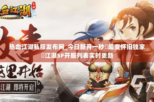 热血江湖私服发布网_今日新开一秒▷超变怀旧独家◁江湖SF开服列表实时更新