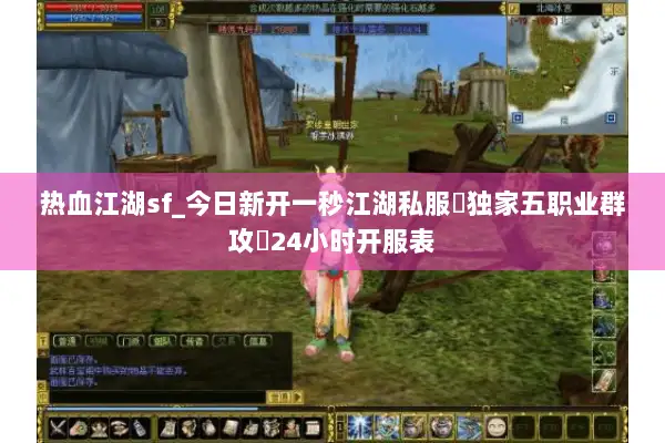 热血江湖sf_今日新开一秒江湖私服▷独家五职业群攻◁24小时开服表