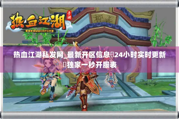 热血江湖私发网_最新开区信息▷24小时实时更新◁独家一秒开服表