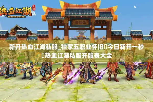 新开热血江湖私服_独家五职业怀旧▷今日新开一秒◁热血江湖私服开服表大全 新开热血江湖私服_独家五职业怀旧▷今日新开一秒◁热血江湖私服开服表大全