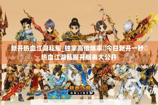 新开热血江湖私服_独家高倍爆率▷今日新开一秒◁热血江湖私服开服表大公开