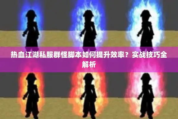 热血江湖私服群怪脚本如何提升效率？实战技巧全解析