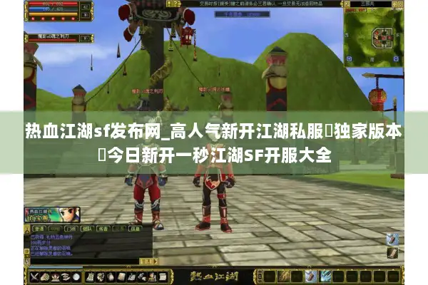 热血江湖sf发布网_高人气新开江湖私服▷独家版本◁今日新开一秒江湖SF开服大全