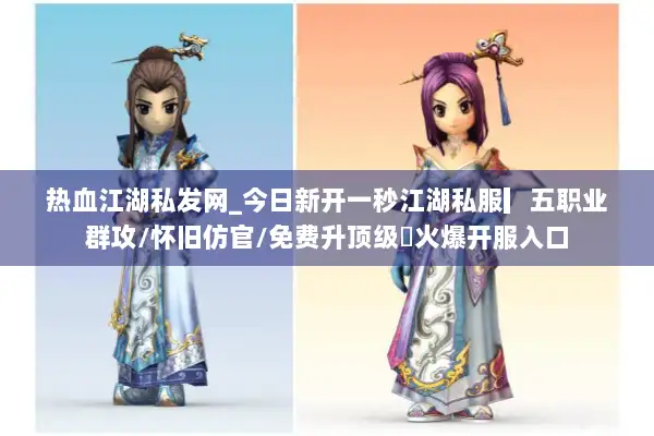 热血江湖私发网_今日新开一秒江湖私服▎五职业群攻/怀旧仿官/免费升顶级◁火爆开服入口