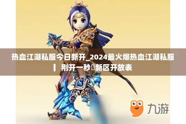 热血江湖私服今日新开_2024最火爆热血江湖私服▎刚开一秒◁新区开放表