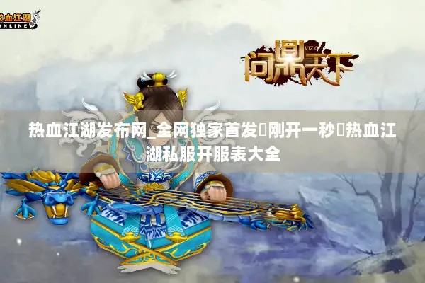 热血江湖发布网_全网独家首发▷刚开一秒◁热血江湖私服开服表大全